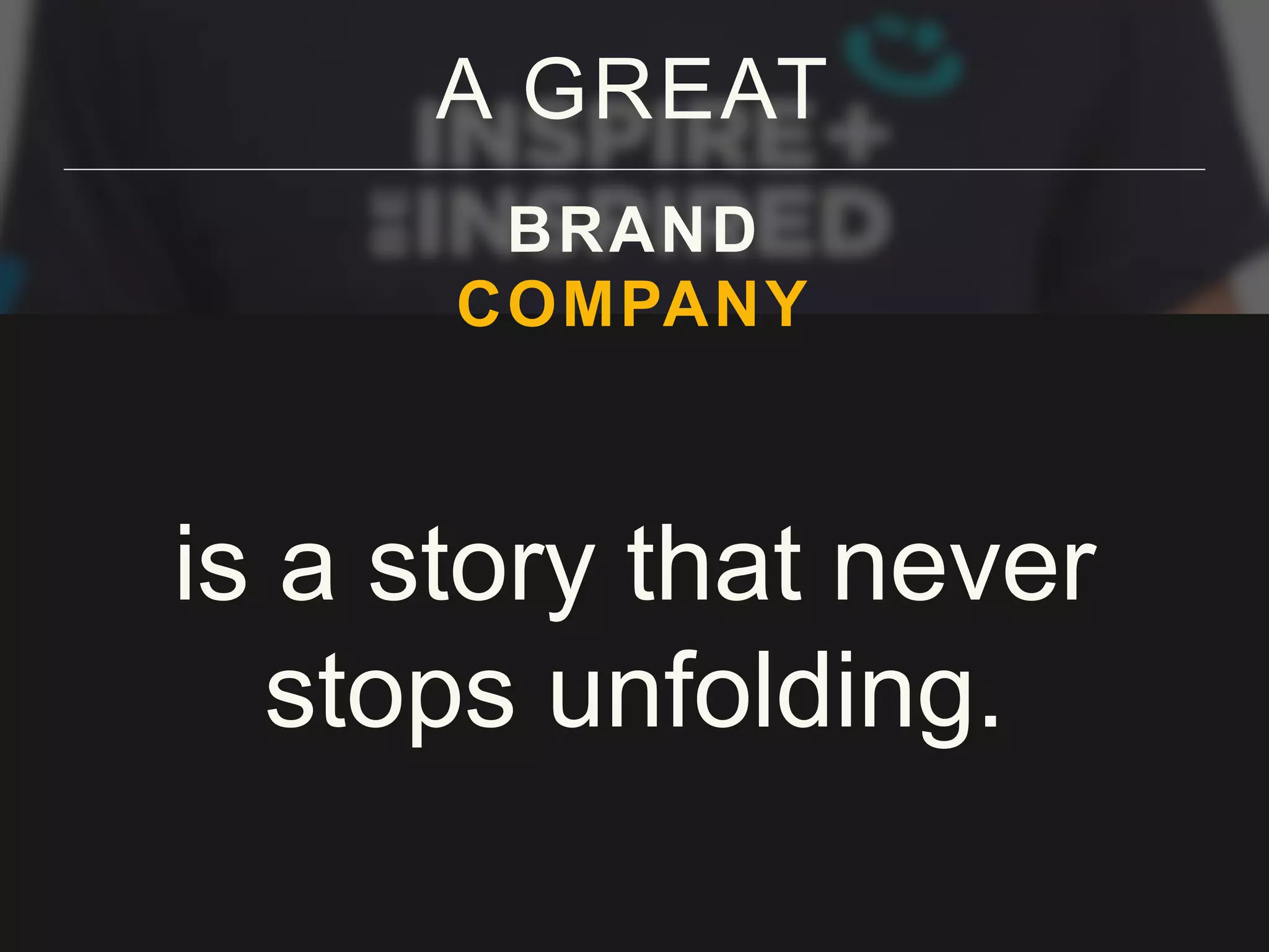 is a story that never
stops unfolding.
A GREAT
BRAND
COMPANY
 