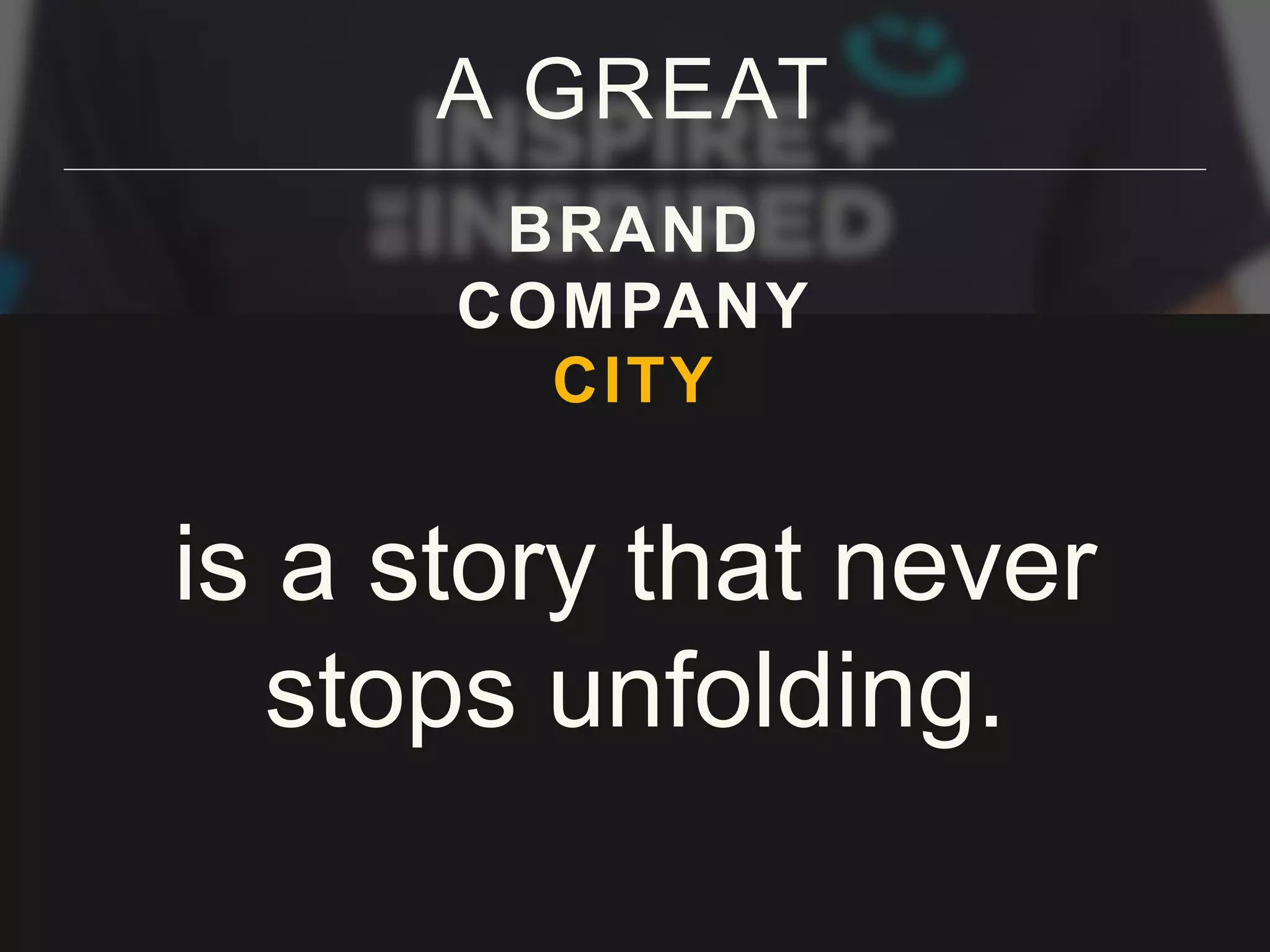 A GREAT
BRAND
COMPANY
CITY
is a story that never
stops unfolding.
 