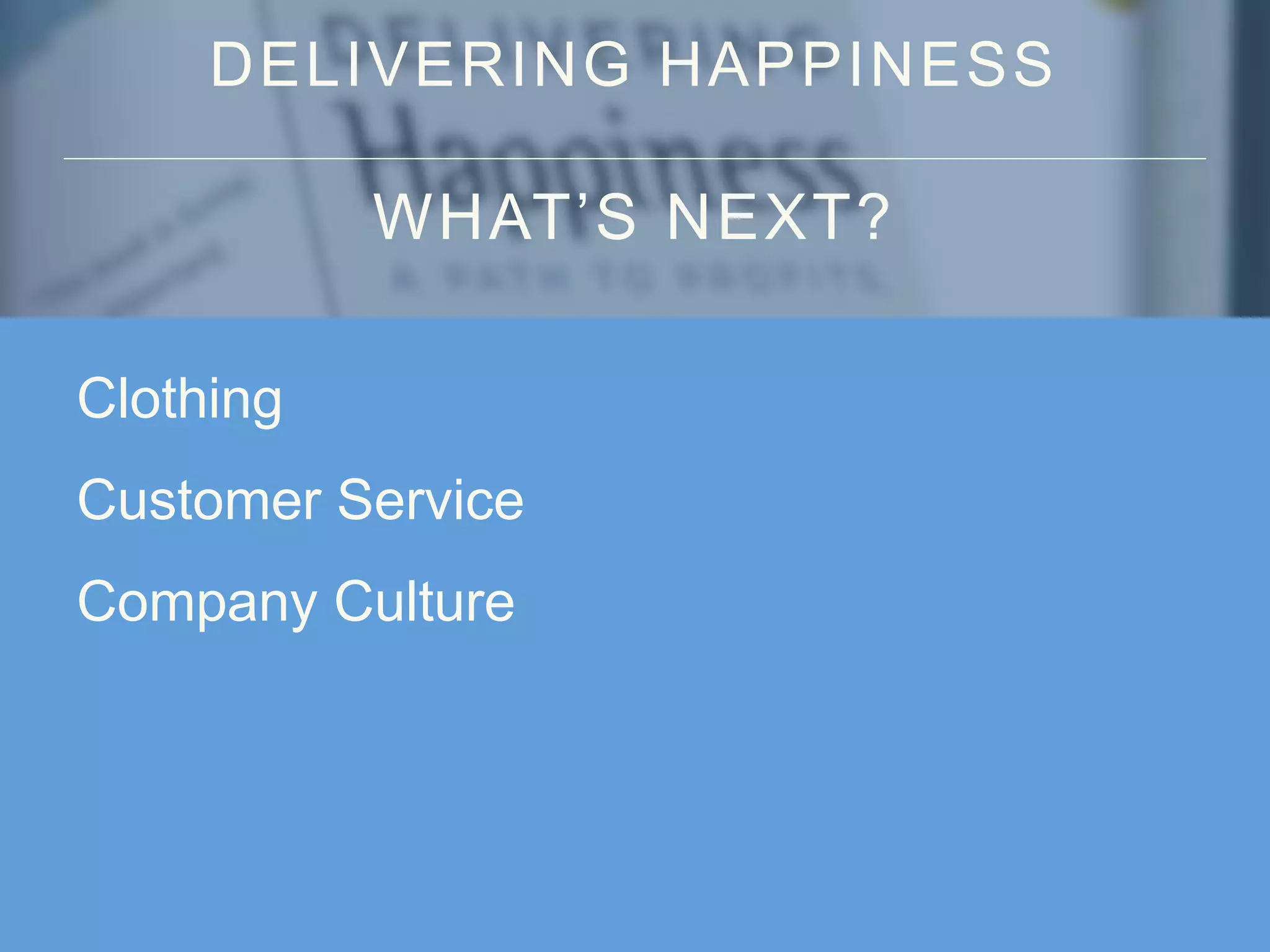 DELIVERING HAPPINESS
WHAT’S NEXT?
Clothing
Customer Service
Company Culture
 