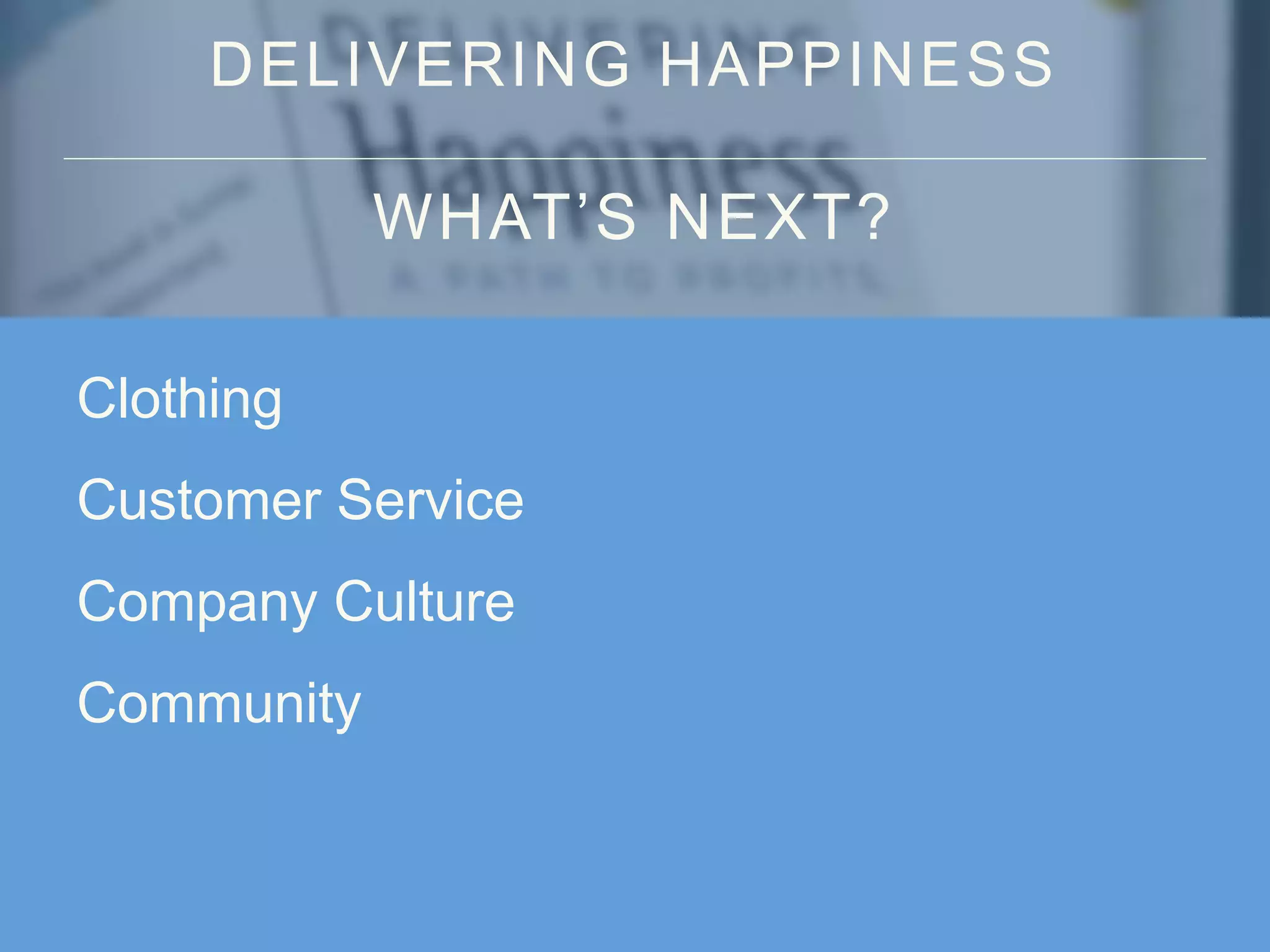 DELIVERING HAPPINESS
WHAT’S NEXT?
Clothing
Customer Service
Company Culture
Community
 