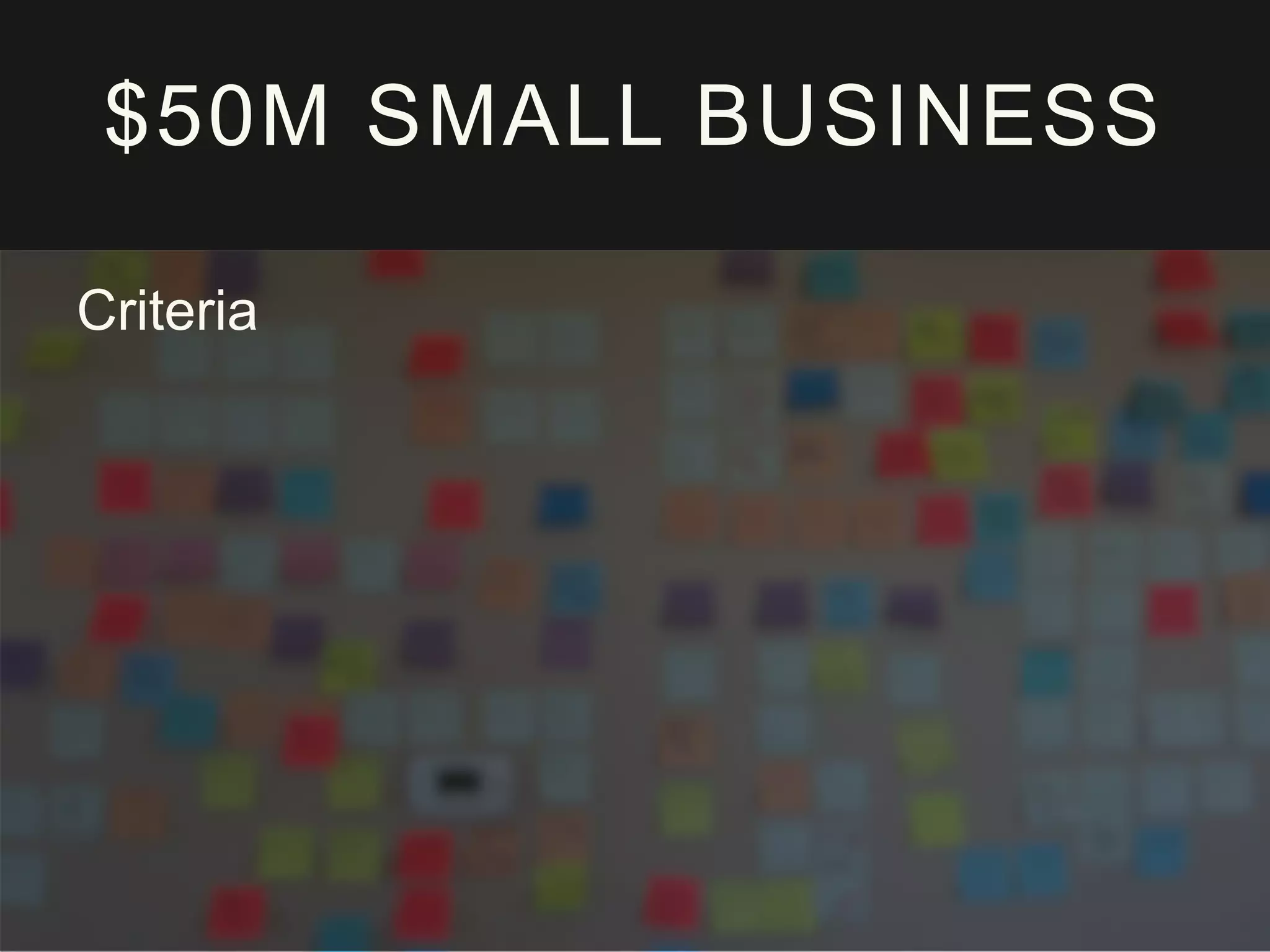 $50M SMALL BUSINESS
Criteria
 