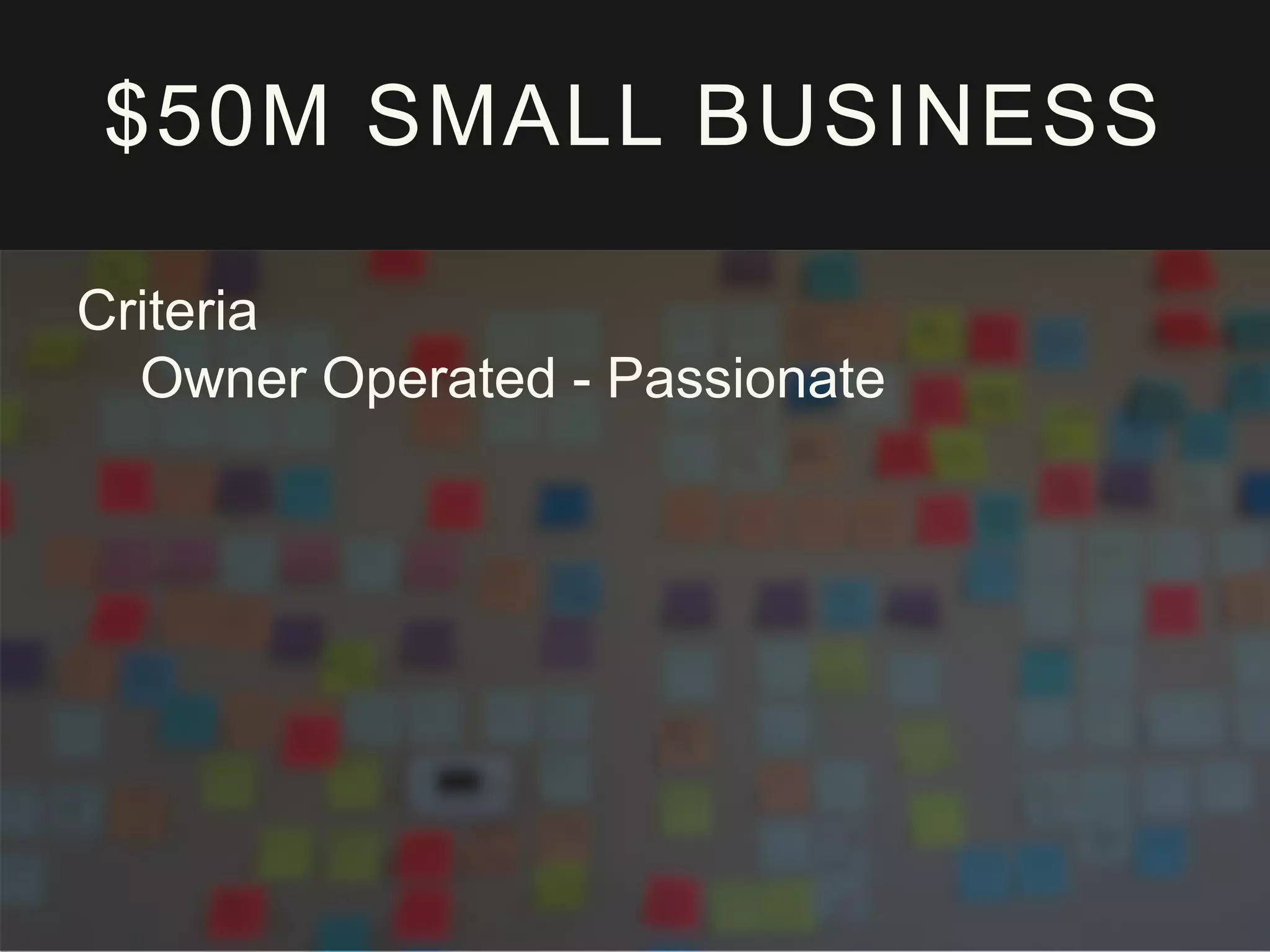 $50M SMALL BUSINESS
Criteria
Owner Operated - Passionate
 