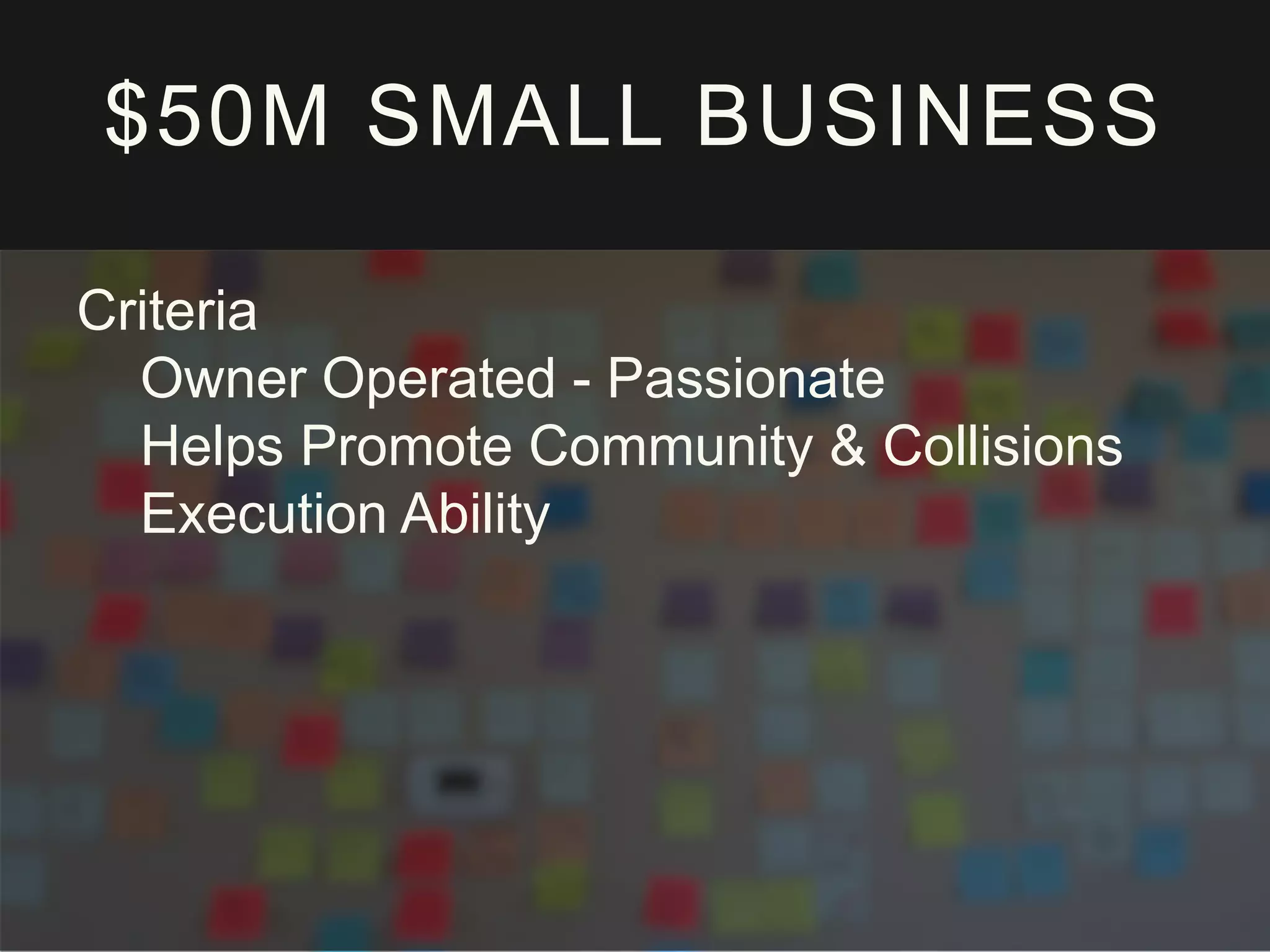 $50M SMALL BUSINESS
Criteria
Owner Operated - Passionate
Helps Promote Community & Collisions
Execution Ability
 