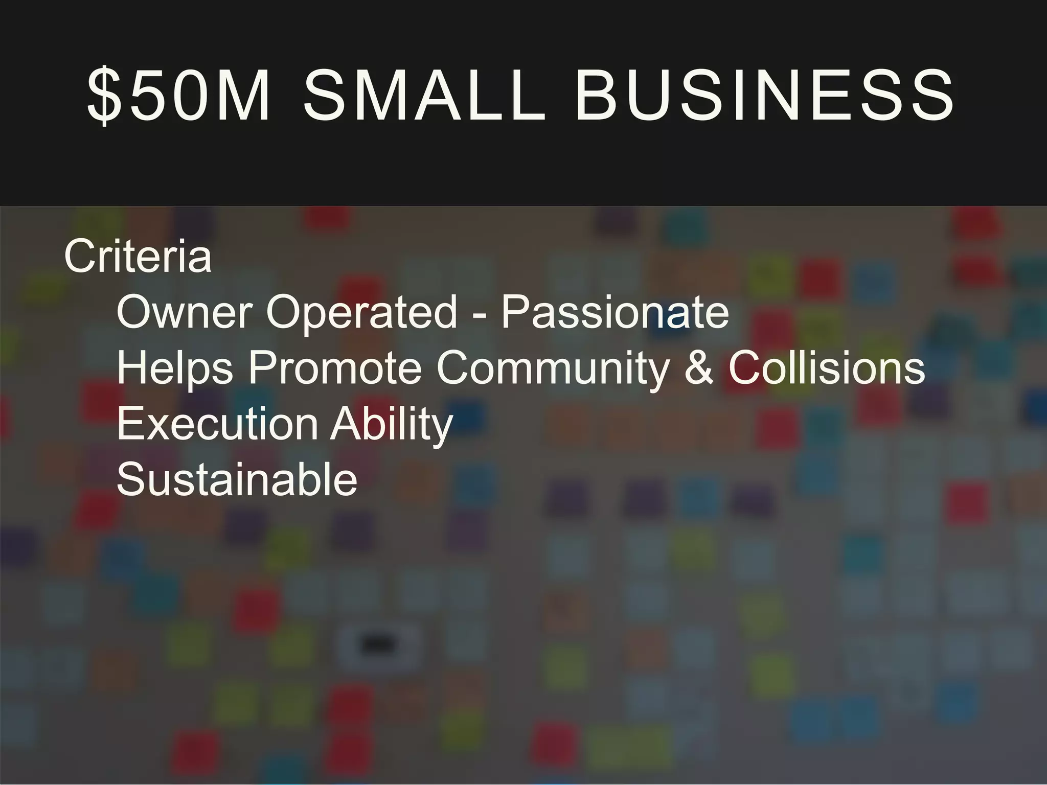 $50M SMALL BUSINESS
Criteria
Owner Operated - Passionate
Helps Promote Community & Collisions
Execution Ability
Sustainable
 