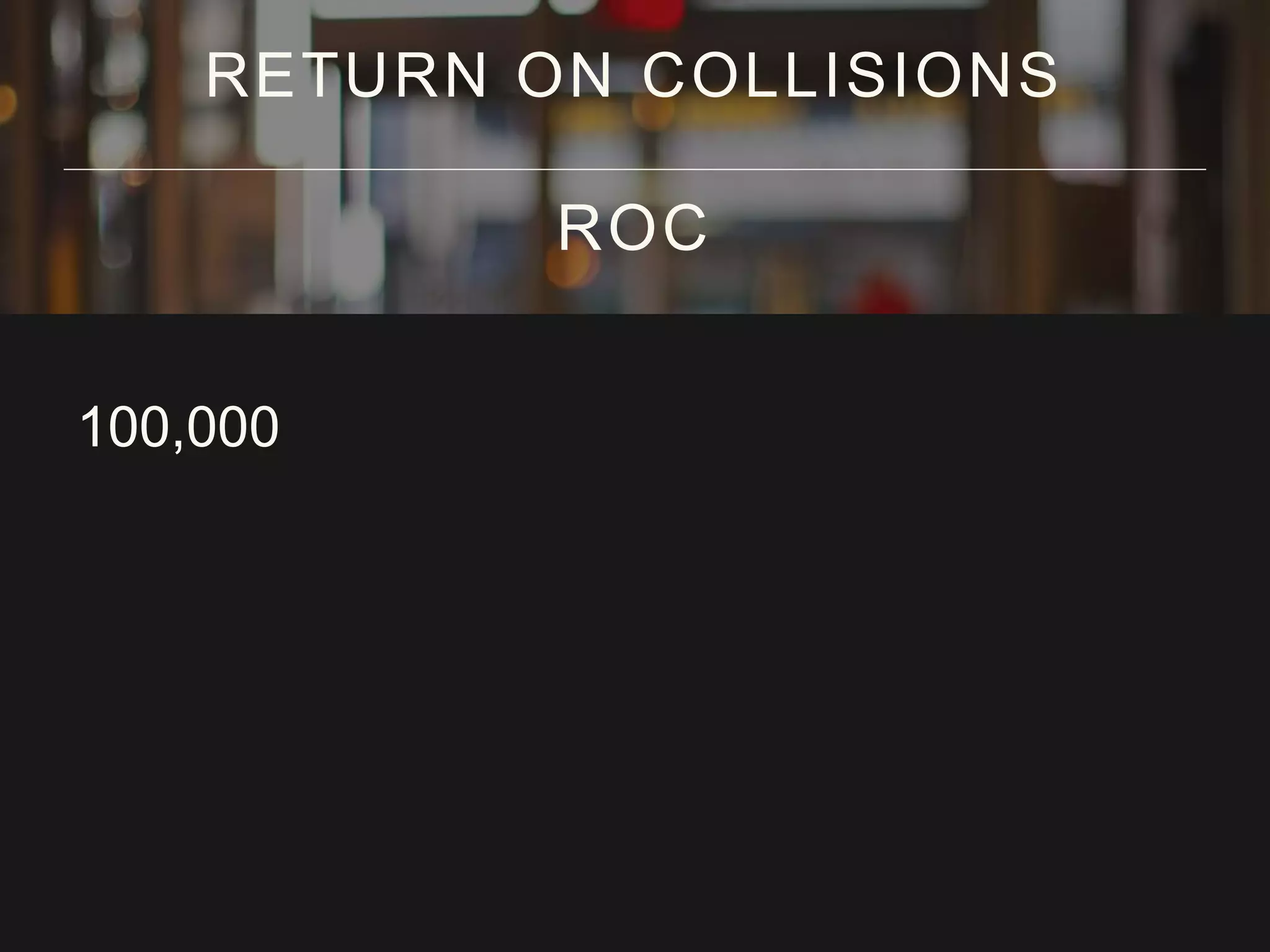 100,000
RETURN ON COLLISIONS
ROC
 