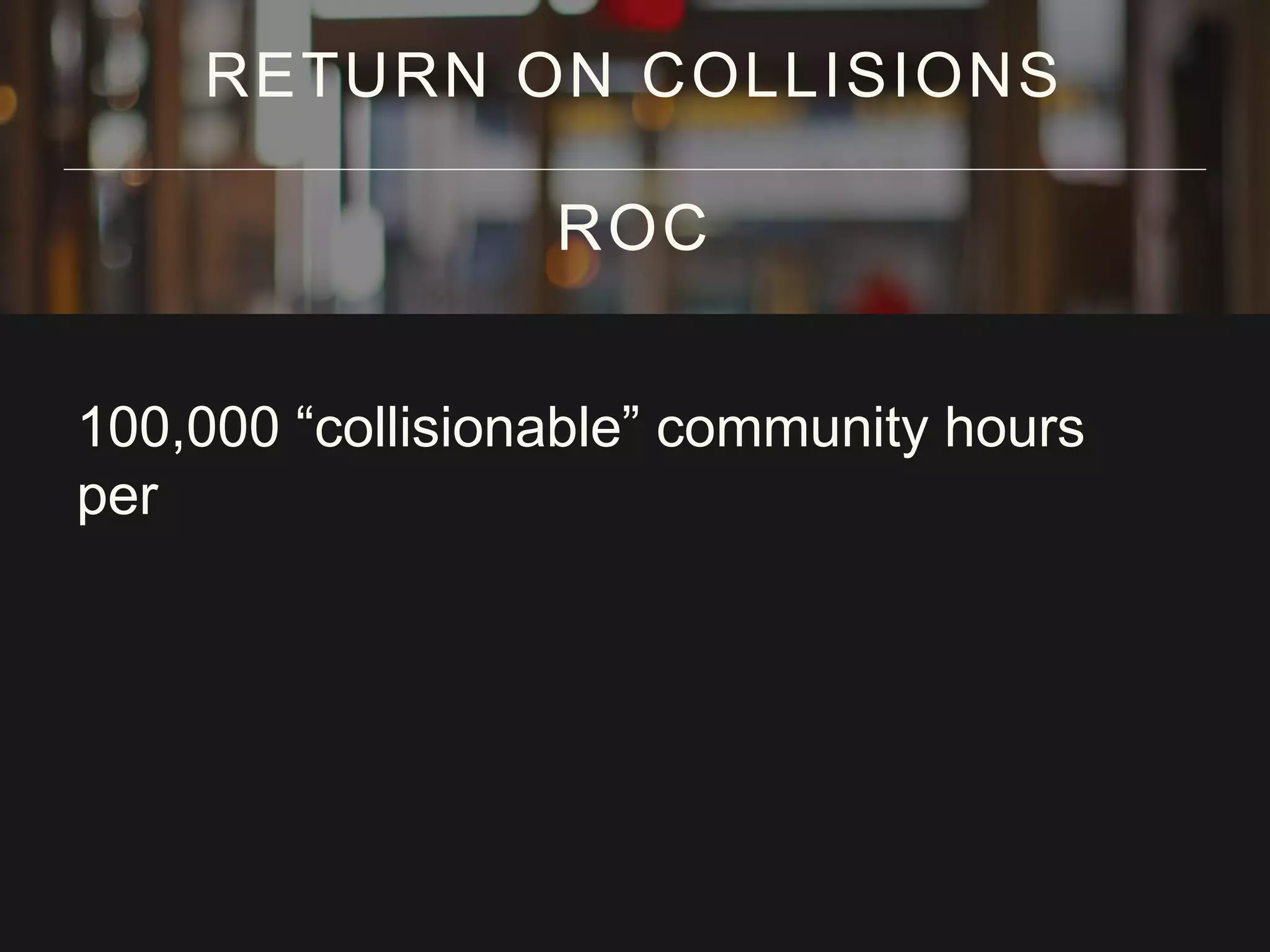 100,000 “collisionable” community hours
per
RETURN ON COLLISIONS
ROC
 
