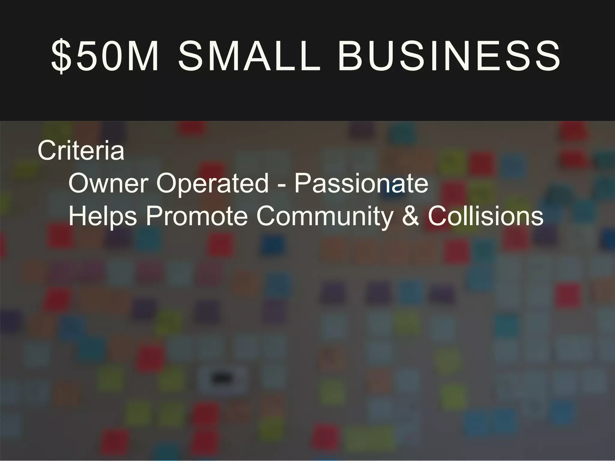 $50M SMALL BUSINESS
Criteria
Owner Operated - Passionate
Helps Promote Community & Collisions
 