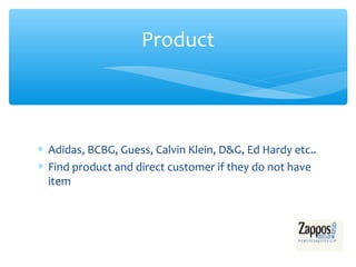 Product



∗ Adidas, BCBG, Guess, Calvin Klein, D&G, Ed Hardy etc..
∗ Find product and direct customer if they do not have
  item
 