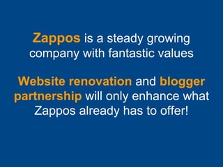 Zappos is a steady growing
company with fantastic values

Website renovation and blogger
partnership will only enhance wha...