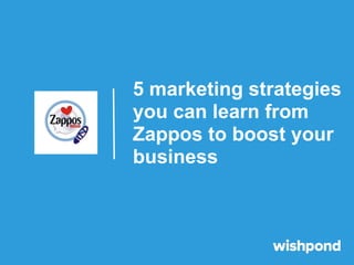 5 marketing strategies
you can learn from
Zappos to boost your
business
 