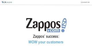 It all starts with hello!
Unzipped!
Zappos’ success:
WOW your customers
 