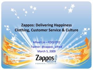 Zappos: Delivering Happiness Clothing, Customer Service & Culture Alfred Lin – COO/CFO Twitter: @zappos_alfred March 5, 2009 
