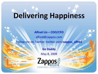 Delivering Happiness Alfred Lin – COO/CFO [email_address] Follow me on Twitter: twitter.com/ zappos_alfred Go Daddy May 8, 2009 