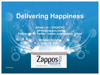 Delivering Happiness
                           Alfred Lin – COO/CFO
                            alfred@zappos.com
               Follow me on Twitter: twitter.com/zappos_alfred

                              Shopper Insights
                                July 15, 2009




Confidential
 