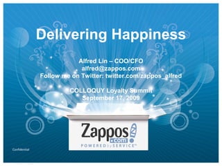 Confidential
Delivering Happiness
Alfred Lin – COO/CFO
alfred@zappos.com
Follow me on Twitter: twitter.com/zappos_alfred
COLLOQUY Loyalty Summit
September 17, 2009
 