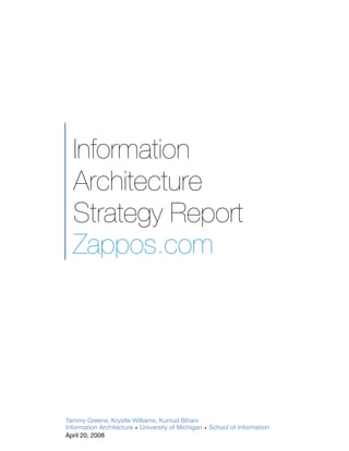 Information
  Architecture
  Strategy Report
  Zappos.com




Tammy Greene, Krystle Williams, Kumud Bihani
Information Architecture • University of Michigan • School of Information
April 20, 2008
 