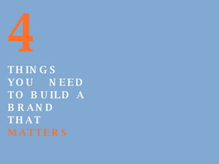 4   THINGS YOU NEED TO BUILD A BRAND THAT   MATTERS   