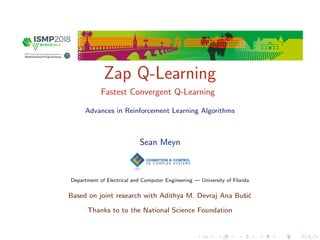 Zap Q-Learning
Fastest Convergent Q-Learning
Advances in Reinforcement Learning Algorithms
Sean Meyn
Department of Electrical and Computer Engineering — University of Florida
Based on joint research with Adithya M. Devraj Ana Buˇsi´c
Thanks to to the National Science Foundation
 