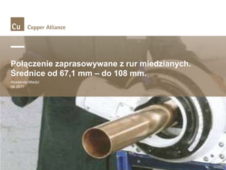 Połączenie zaprasowywane z rur miedzianych.
Średnice od 67,1 mm – do 108 mm.
Akademia Miedzi
04.2011

 
