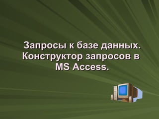 Запросы к базе данных. Конструктор запросов в  MS Access . 