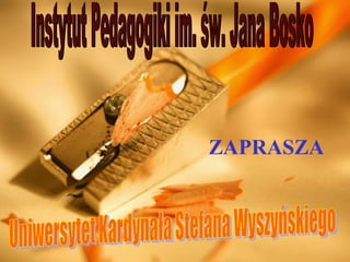 Instytut Pedagogiki im. św. Jana Bosko Uniwersytet Kardynała Stefana Wyszyńskiego ZAPRASZA 