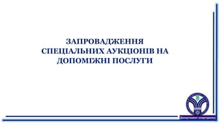 ЗАПРОВАДЖЕННЯ
СПЕЦІАЛЬНИХ АУКЦІОНІВ НА
ДОПОМІЖНІ ПОСЛУГИ
 