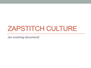 ZAPSTITCH CULTURE 
(an evolving document) 
 