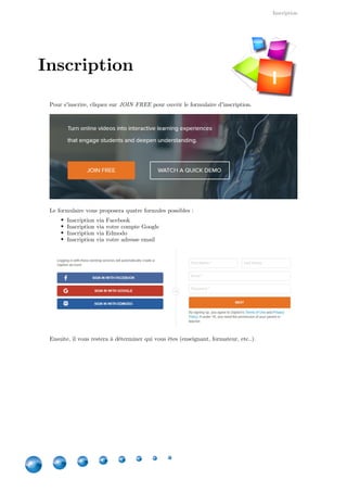 Inscription
4
Pour s'inscrire, cliquez sur pour ouvrir le formulaire d'inscription.JOIN FREE
Le formulaire vous proposera quatre formules possibles :
Inscription via Facebook
Inscription via votre compte Google
Inscription via Edmodo
Inscription via votre adresse email
Ensuite, il vous restera à déterminer qui vous êtes (enseignant, formateur, etc..).
Inscription
I
 