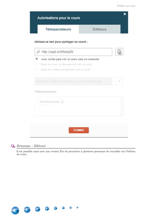 Publier son cours
44
Remarque : Editeurs
Il est possible aussi avec une version Pro de permettre à plusieurs personnes de travailler sur l'édition
du cours.
 