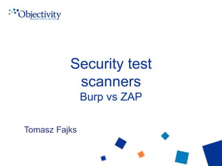 Security test
scanners
Burp vs ZAP
Tomasz Fajks
 