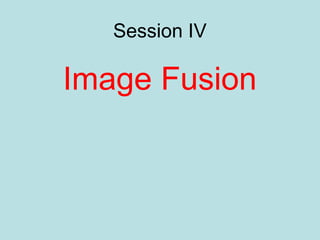 Session IV
Image Fusion
 