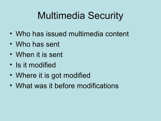 Multimedia Security
• Who has issued multimedia content
• Who has sent
• When it is sent
• Is it modified
• Where it is got modified
• What was it before modifications
 