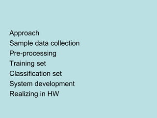 Approach
Sample data collection
Pre-processing
Training set
Classification set
System development
Realizing in HW
 