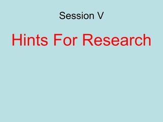 Session V
Hints For Research
 