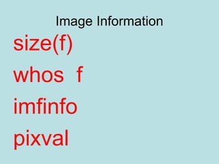 Image Information
size(f)
whos f
imfinfo
pixval
 