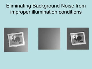 Eliminating Background Noise from
improper illumination conditions
 