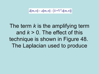 The term k is the amplifying term
and k > 0. The effect of this
technique is shown in Figure 48.
The Laplacian used to produce
 