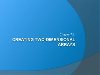 CREATING TWO-DIMENSIONAL
ARRAYS
Chapter 7.4:
 