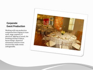 CorporateEvent ProductionWorking with top-production  companies from staging to truss-work, stage carpentry to electrical, lighting to sound, the finishing touches of décor, layout design, theatrical automation and live-event services that make events unforgettable.