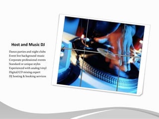 Host and Music DJDance parties and night clubsEvent live background musicCorporate professional eventsStandard or unique stylesExperienced with analog/vinylDigital/CD mixing expertDJ hosting & booking services