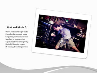 Host and Music DJDance parties and night clubsEvent live background musicCorporate professional eventsStandard or unique stylesExperienced with analog/vinylDigital/CD mixing expertDJ hosting & booking services
