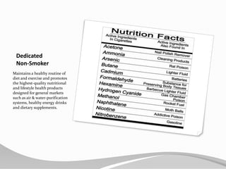 Dedicated Non-SmokerMaintains a healthy routine of diet and exercise and promotes the highest-quality nutritional and lifestyle health products designed for general markets such as air & water-purification systems, healthy energy drinks and dietary supplements.