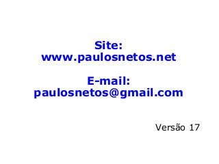 Site:
www.paulosnetos.net
E-mail:
paulosnetos@gmail.com
Versão 16
 