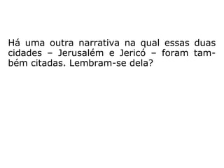 E nós, aprendizes do Evangelho, temos dado
mais valor às coisas materiais (Jericó simbo-
lizando as coisas do mundo) em detrimento
das espirituais: “onde nem a traça nem a
ferrugem corroem” (Mateus 6,20)?
 