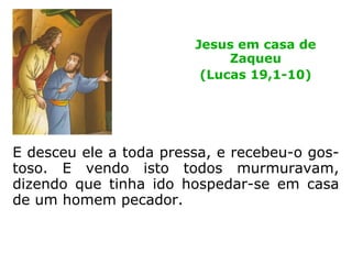 E quando Jesus chegou aquele lugar, levan-
tando os olhos, ali o viu, e lhe disse: Zaqueu,
desce depressa, porque importa que eu fique
hoje em tua casa.
Jesus na casa de
Zaqueu
(Lucas 19,1-10)
 