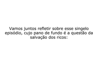 Sobre o que Jesus lhe disse: Hoje entrou a
salvação nesta casa, porque este também é
filho de Abraão. Porque o Filho do Homem
veio buscar e salvar o que tinha perecido.
Jesus na casa de
Zaqueu
(Lucas 19,1-10)
 