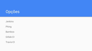 Opções
Jenkins
Phing
Bamboo
Gitlab-CI
Travis-CI
 