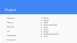 Plugins
Pdepend
PhpLoc
Deployer
Lint
CleanBuild
Composer
● Phing
● Behat
● Shell
● PhpCodeSniffer
● Gulp
● Grunt
● Email
● PhpMessDetector
● Phar
 