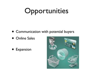 Opportunities

• Communication with potential buyers
• Online Sales
• Expansion
 