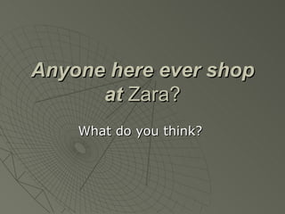 Anyone here ever shop
      at Zara?
    What do you think?
 
